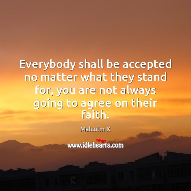 Everybody shall be accepted no matter what they stand for, you are Malcolm X Picture Quote