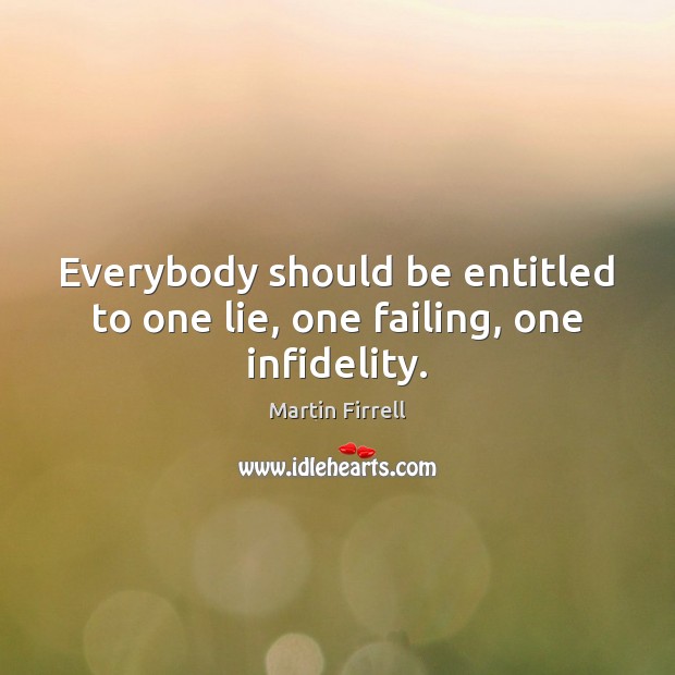 Everybody should be entitled to one lie, one failing, one infidelity. Image