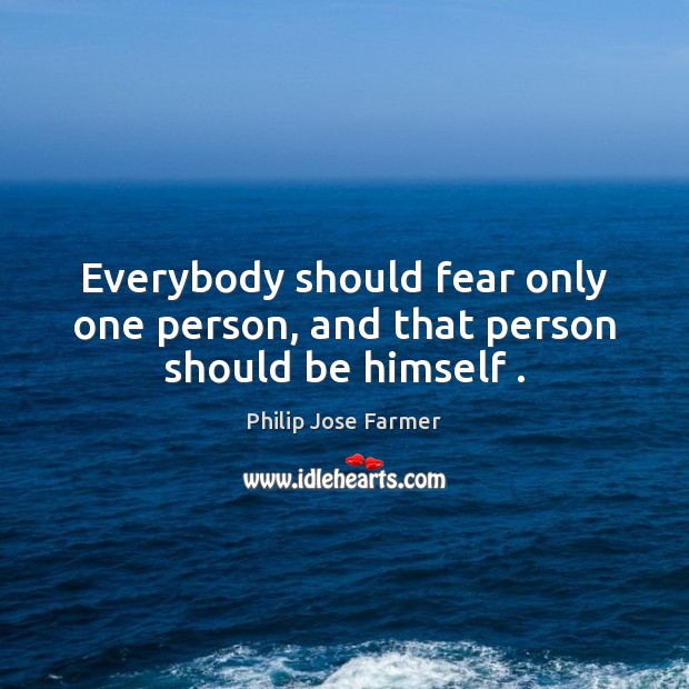 Everybody should fear only one person, and that person should be himself . Image