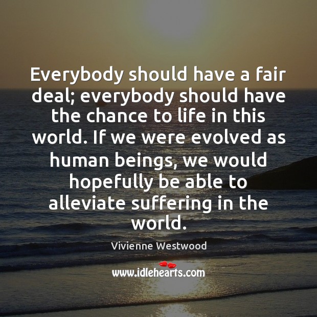 Everybody should have a fair deal; everybody should have the chance to Vivienne Westwood Picture Quote
