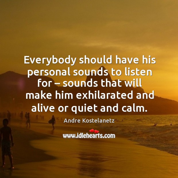 Everybody should have his personal sounds to listen for – sounds that will make him Image