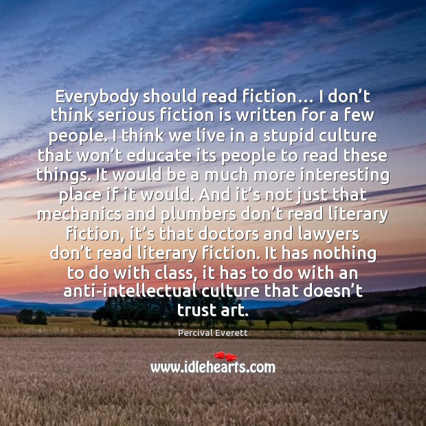 Everybody should read fiction… I don’t think serious fiction is written Percival Everett Picture Quote