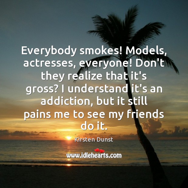 Everybody smokes! Models, actresses, everyone! Don’t they realize that it’s gross? I Kirsten Dunst Picture Quote