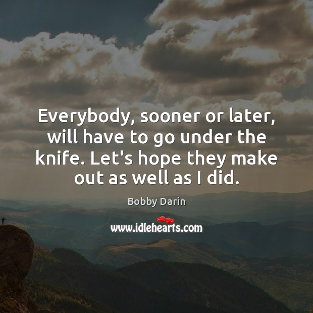 Everybody, sooner or later, will have to go under the knife. Let’s Bobby Darin Picture Quote