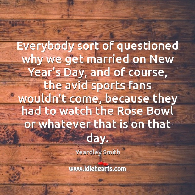Everybody sort of questioned why we get married on New Year’s Day, New Year Quotes Image