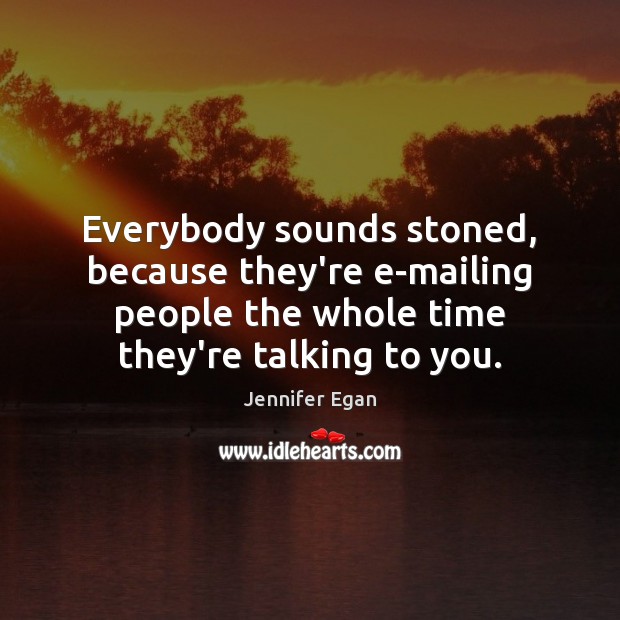 Everybody sounds stoned, because they’re e-mailing people the whole time they’re talking Jennifer Egan Picture Quote