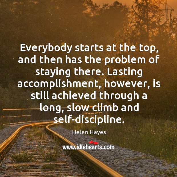 Everybody starts at the top, and then has the problem of staying there. Helen Hayes Picture Quote