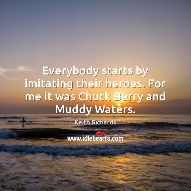 Everybody starts by imitating their heroes. For me it was Chuck Berry and Muddy Waters. 