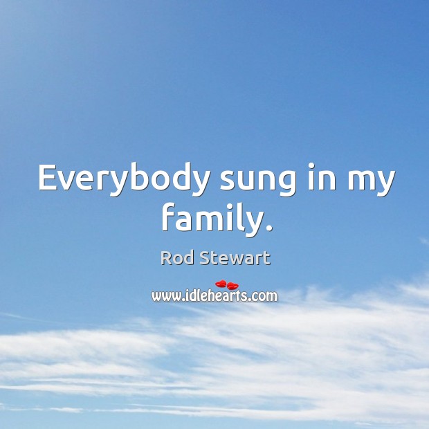 Everybody sung in my family. Image