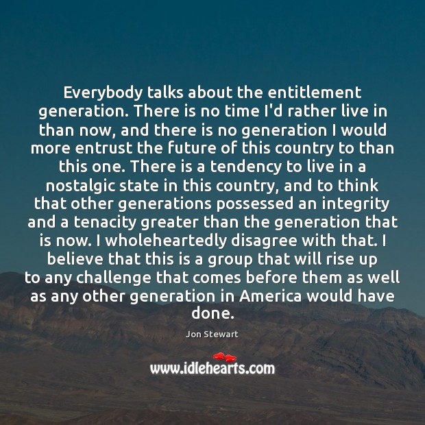 Everybody talks about the entitlement generation. There is no time I’d rather Image