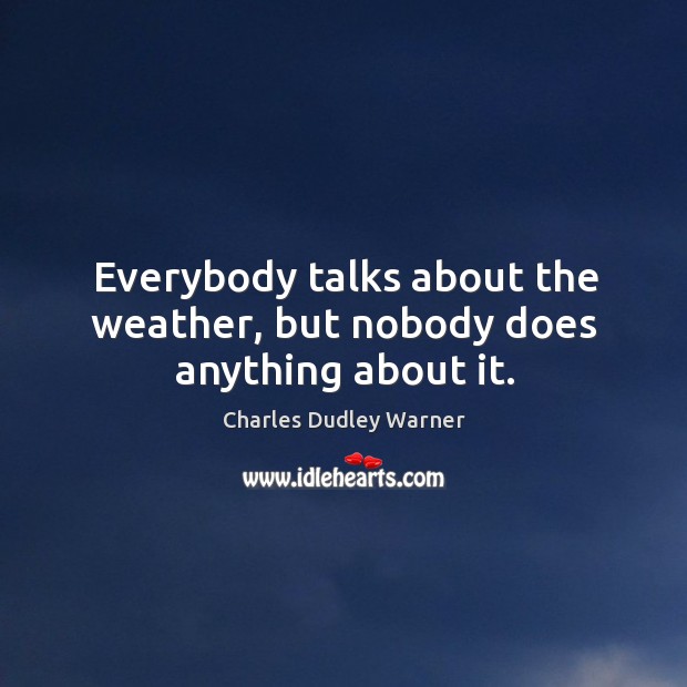 Everybody talks about the weather, but nobody does anything about it. Charles Dudley Warner Picture Quote