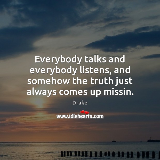 Everybody talks and everybody listens, and somehow the truth just always comes up missin. Drake Picture Quote