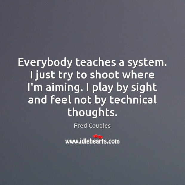 Everybody teaches a system. I just try to shoot where I’m aiming. Fred Couples Picture Quote