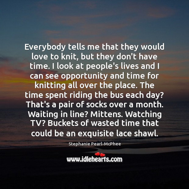 Everybody tells me that they would love to knit, but they don’t Stephanie Pearl-McPhee Picture Quote