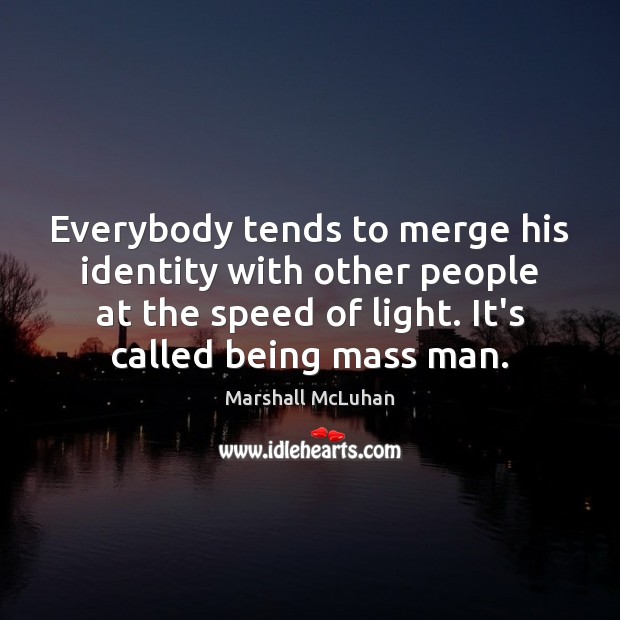 Everybody tends to merge his identity with other people at the speed Marshall McLuhan Picture Quote