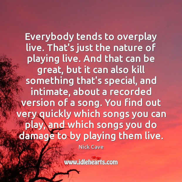 Everybody tends to overplay live. That’s just the nature of playing live. Nick Cave Picture Quote