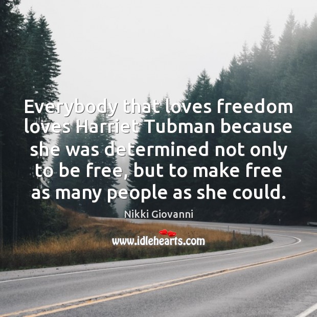 Everybody that loves freedom loves Harriet Tubman because she was determined not Nikki Giovanni Picture Quote