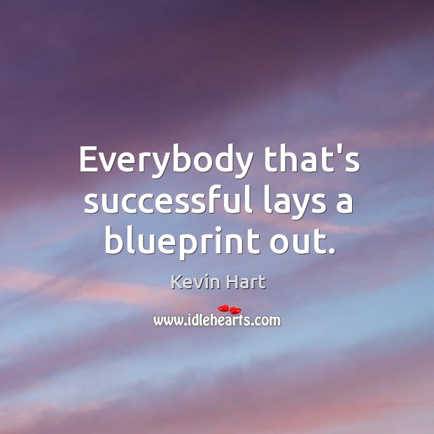 Everybody that’s successful lays a blueprint out. Kevin Hart Picture Quote