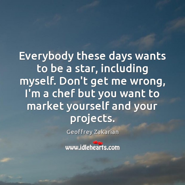 Everybody these days wants to be a star, including myself. Don’t get Geoffrey Zakarian Picture Quote