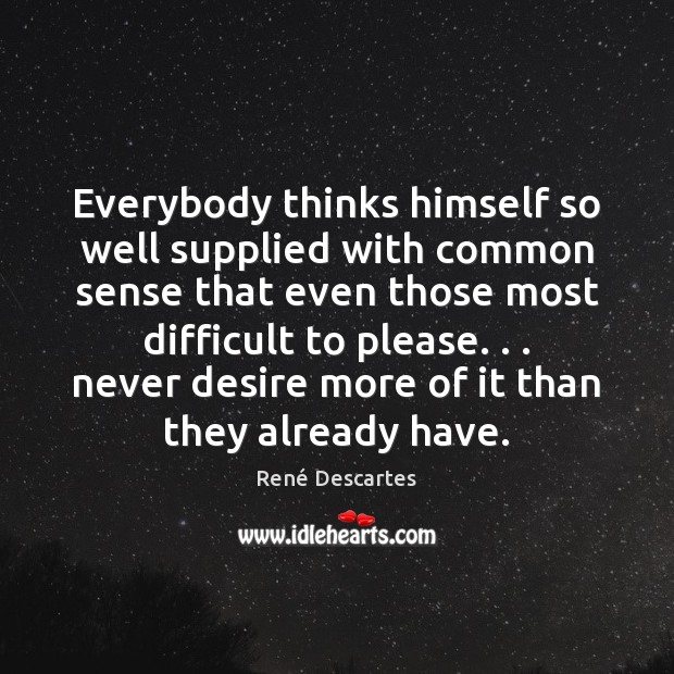 Everybody thinks himself so well supplied with common sense that even those René Descartes Picture Quote