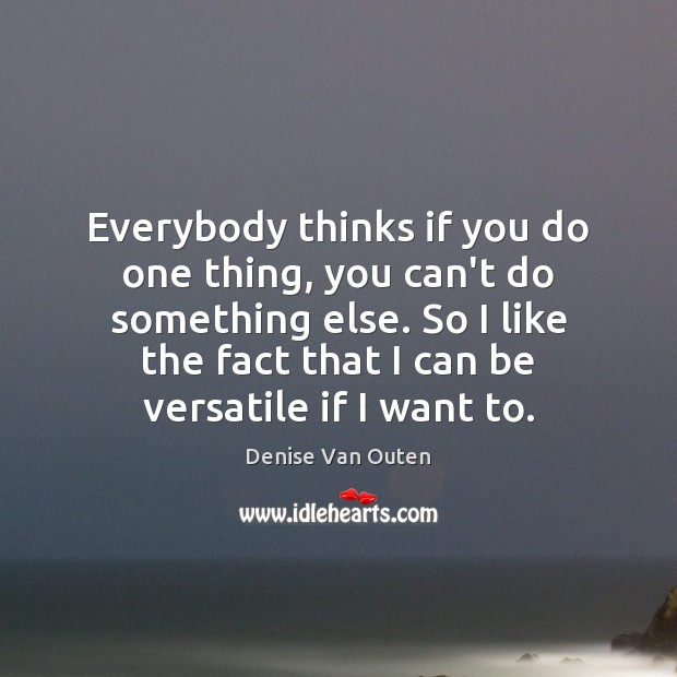Everybody thinks if you do one thing, you can’t do something else. Denise Van Outen Picture Quote