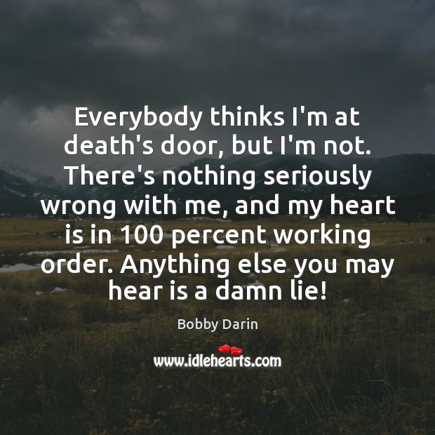 Everybody thinks I’m at death’s door, but I’m not. There’s nothing seriously Bobby Darin Picture Quote