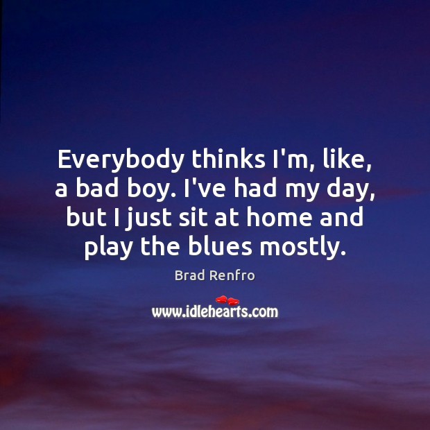 Everybody thinks I’m, like, a bad boy. I’ve had my day, but Brad Renfro Picture Quote