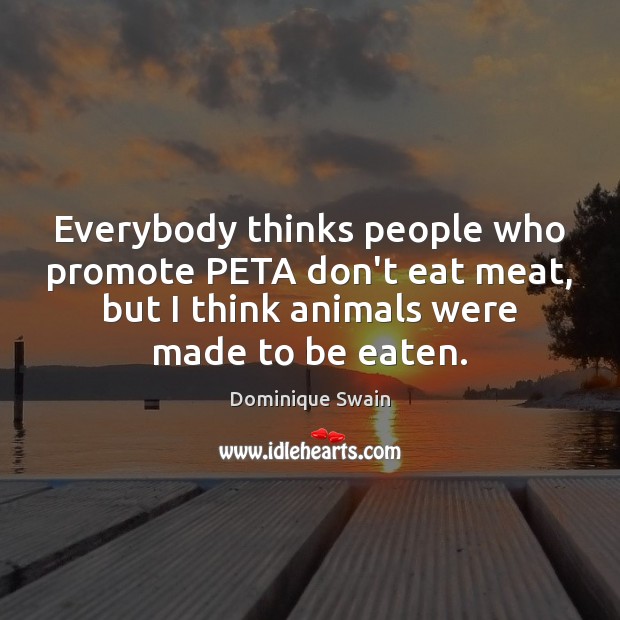 Everybody thinks people who promote PETA don’t eat meat, but I think Dominique Swain Picture Quote