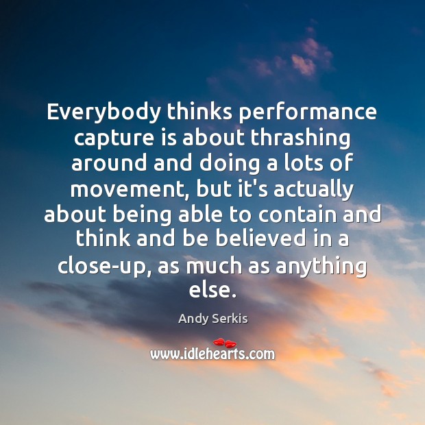 Everybody thinks performance capture is about thrashing around and doing a lots Image