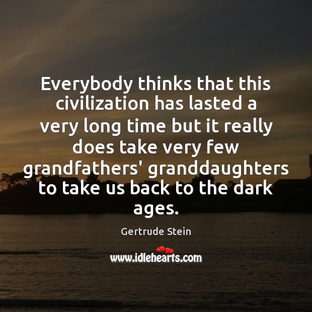 Everybody thinks that this civilization has lasted a very long time but Gertrude Stein Picture Quote
