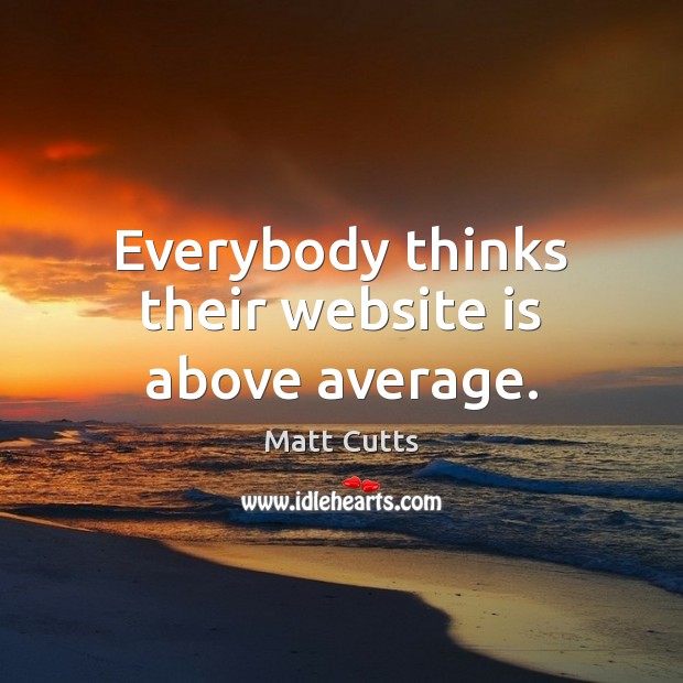 Everybody thinks their website is above average. Matt Cutts Picture Quote