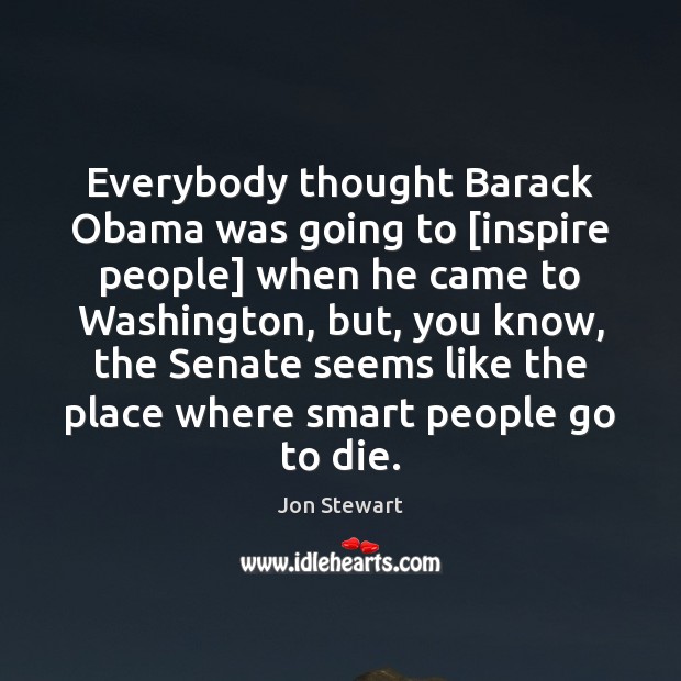Everybody thought Barack Obama was going to [inspire people] when he came Jon Stewart Picture Quote