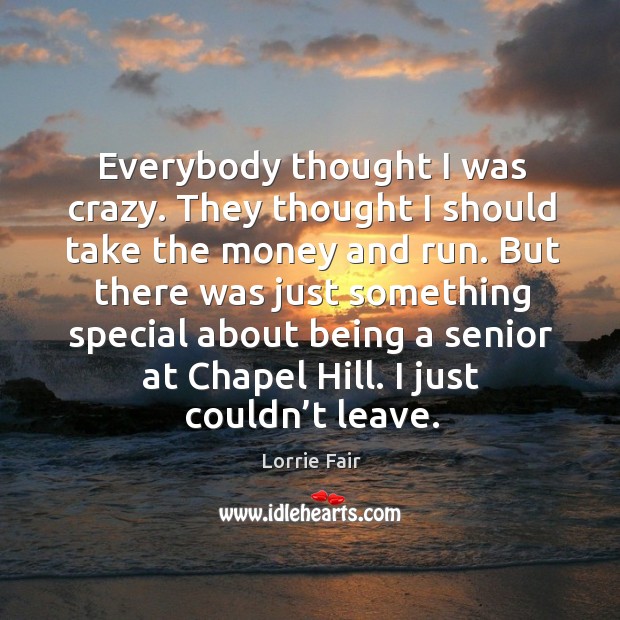 Everybody thought I was crazy. They thought I should take the money and run. Lorrie Fair Picture Quote