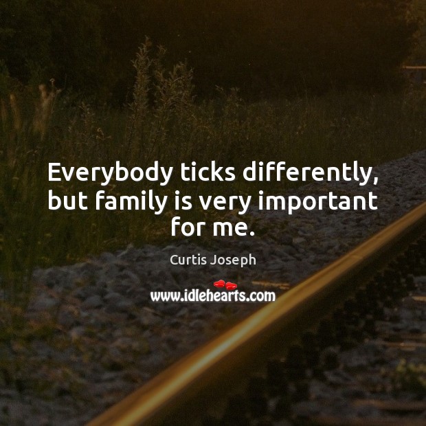 Everybody ticks differently, but family is very important for me. Curtis Joseph Picture Quote