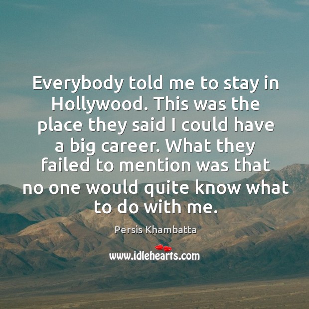 Everybody told me to stay in hollywood. This was the place they said I could Persis Khambatta Picture Quote