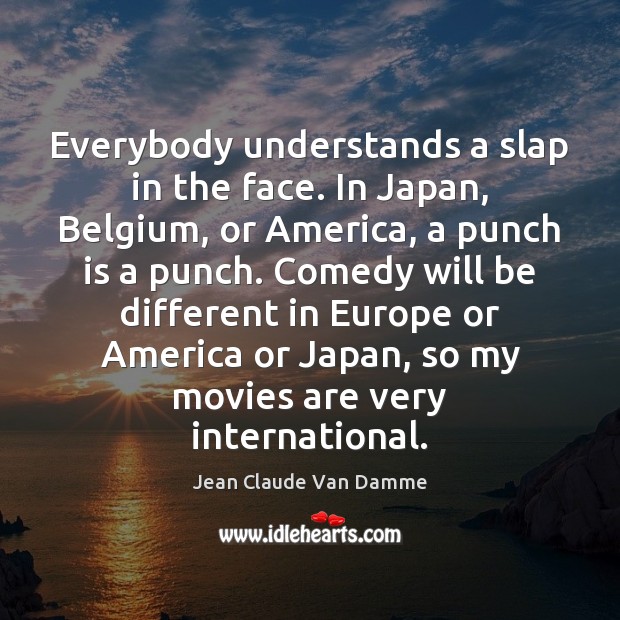 Everybody understands a slap in the face. In Japan, Belgium, or America, Jean Claude Van Damme Picture Quote