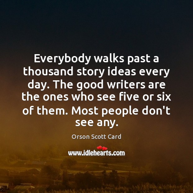 Everybody walks past a thousand story ideas every day. The good writers Orson Scott Card Picture Quote