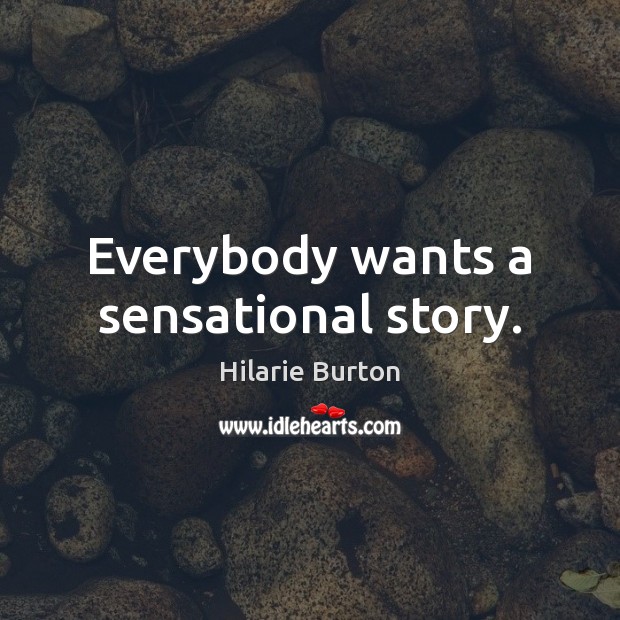 Everybody wants a sensational story. Hilarie Burton Picture Quote