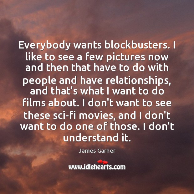 Everybody wants blockbusters. I like to see a few pictures now and James Garner Picture Quote