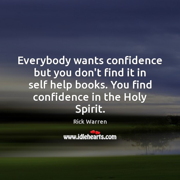 Everybody wants confidence but you don’t find it in self help books. Rick Warren Picture Quote