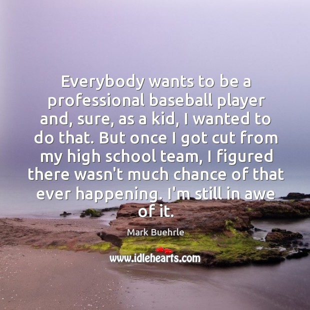 Everybody wants to be a professional baseball player and, sure, as a Mark Buehrle Picture Quote