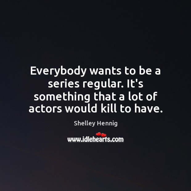 Everybody wants to be a series regular. It’s something that a lot Image