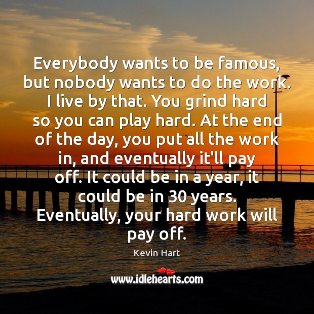 Everybody wants to be famous, but nobody wants to do the work. Image