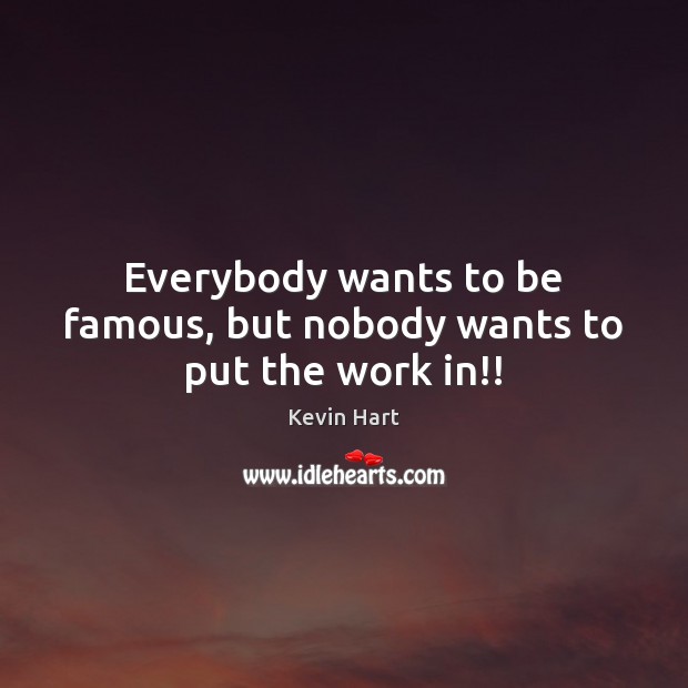Everybody wants to be famous, but nobody wants to put the work in!! Kevin Hart Picture Quote