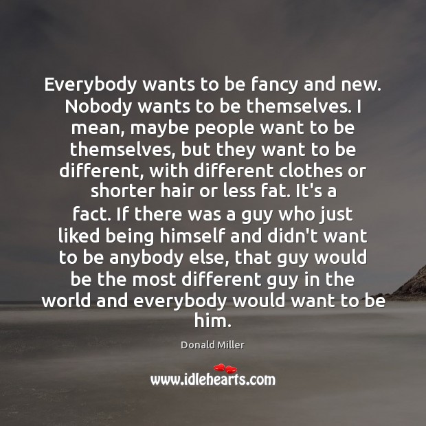 Everybody wants to be fancy and new. Nobody wants to be themselves. Donald Miller Picture Quote