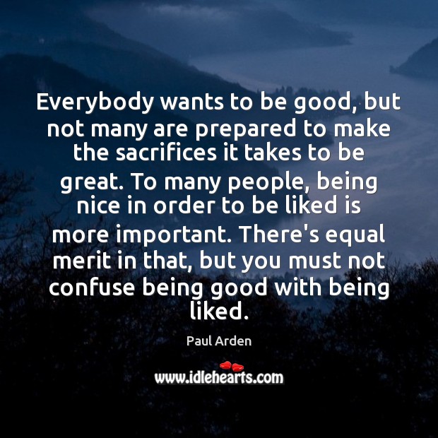 Everybody wants to be good, but not many are prepared to make Paul Arden Picture Quote