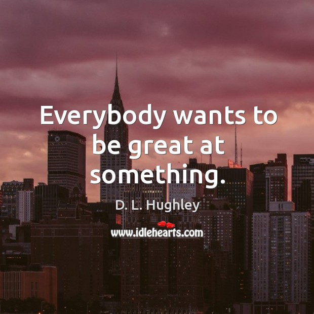 Everybody wants to be great at something. D. L. Hughley Picture Quote