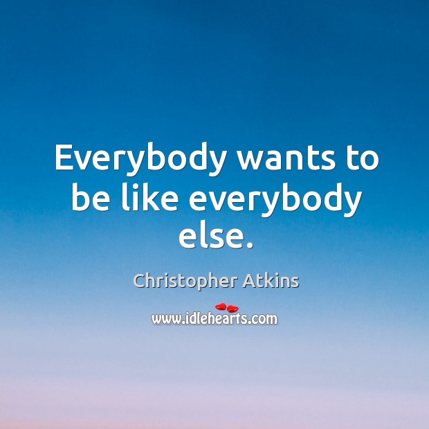 Everybody wants to be like everybody else. Image