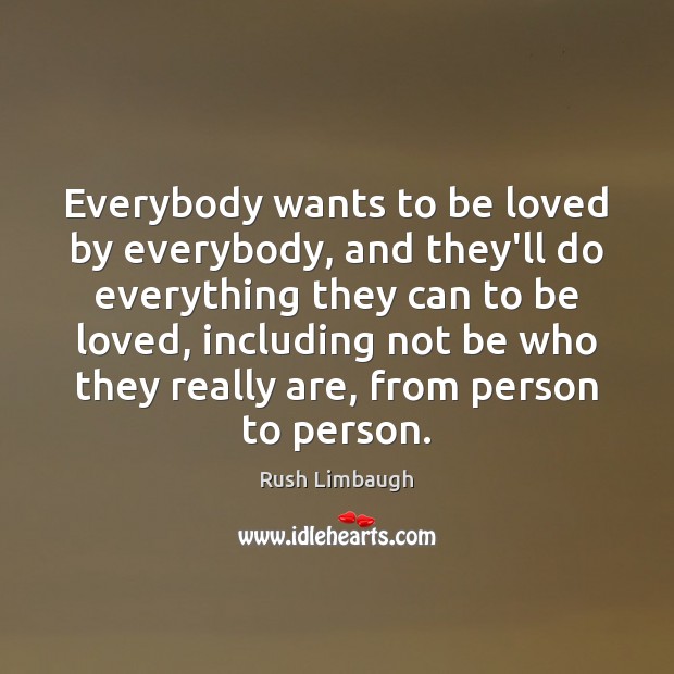 Everybody wants to be loved by everybody, and they’ll do everything they Rush Limbaugh Picture Quote