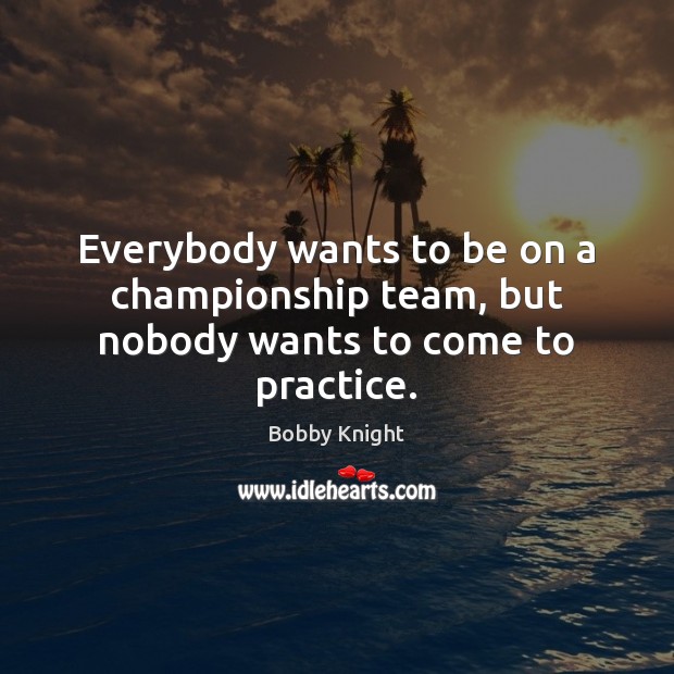 Everybody wants to be on a championship team, but nobody wants to come to practice. Image